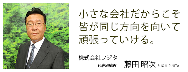 小さな会社だからこそ、
皆が同じ方向を向いて頑張っていける。
